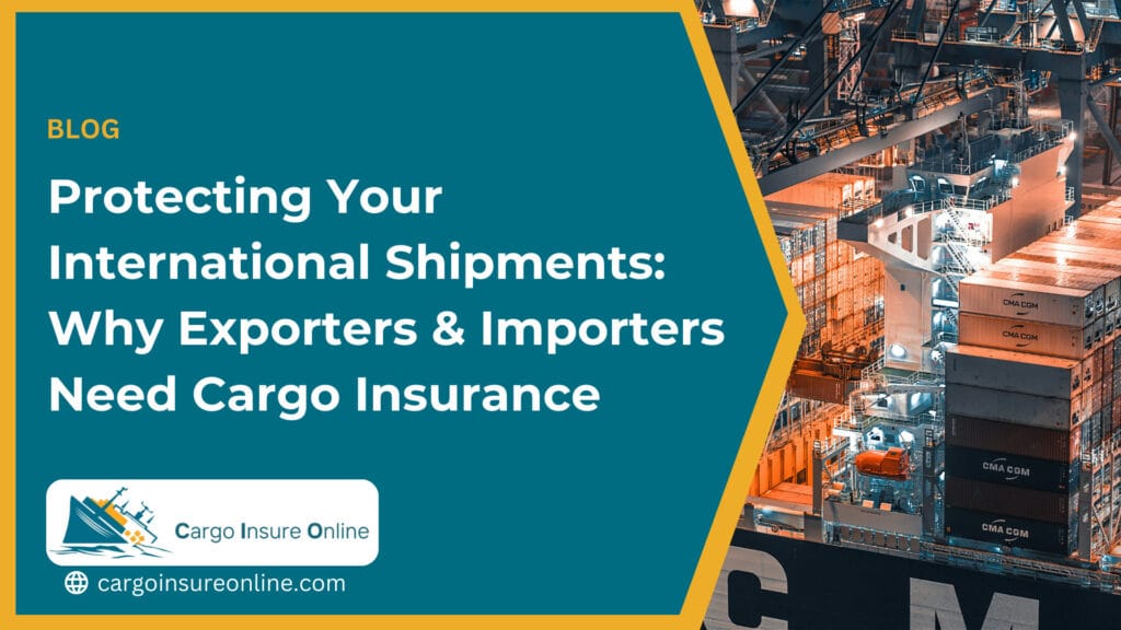 Protecting Your International Shipments: Why Exporters and Importers Need Cargo Insurance